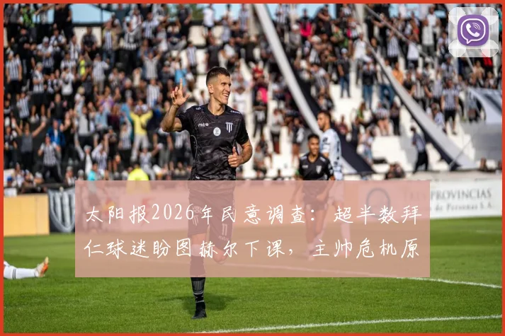 太阳报2026年民意调查:超半数拜仁球迷盼图赫尔下课,主帅危机原因深度剖析