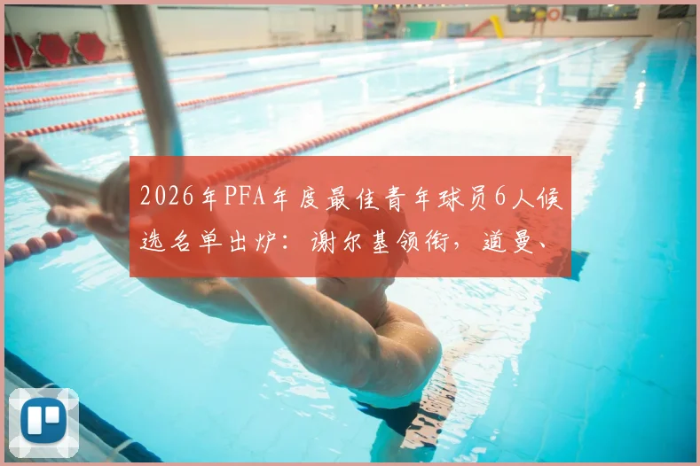 2026年PFA年度最佳青年球员6人候选名单出炉：谢尔基领衔，道曼、梅努谁将脱颖而出？附完整球员资料与前景分析