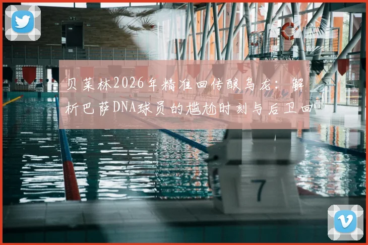 贝莱林2026年精准回传酿乌龙:解析巴萨DNA球员的尴尬时刻与后卫回传风险