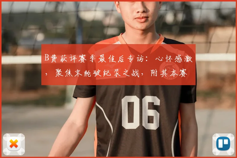 B费获评赛季最佳后专访:心怀感激,聚焦末轮破纪录之战,附其本赛季关键数据解析