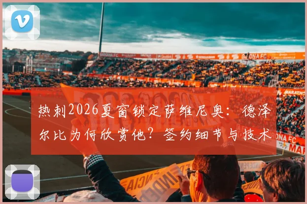 热刺2026夏窗锁定萨维尼奥:德泽尔比为何欣赏他?签约细节与技术特点全解析