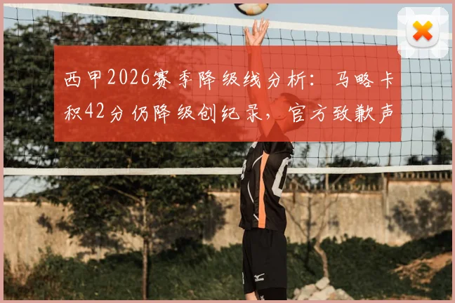 西甲2026赛季降级线分析：马略卡积42分仍降级创纪录，官方致歉声明全文解读与保级安全分探讨