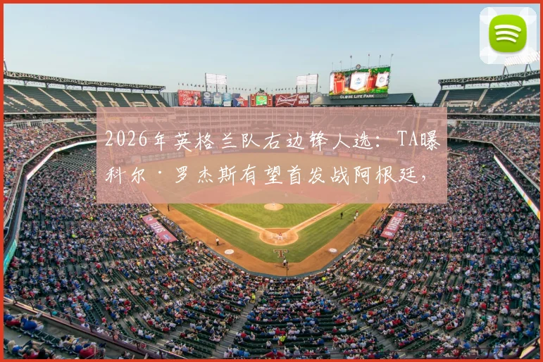 2026年英格兰队右边锋人选:TA曝科尔·罗杰斯有望首发战阿根廷,其战术价值解析