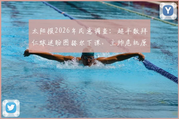太阳报2026年民意调查:超半数拜仁球迷盼图赫尔下课,主帅危机原因深度剖析