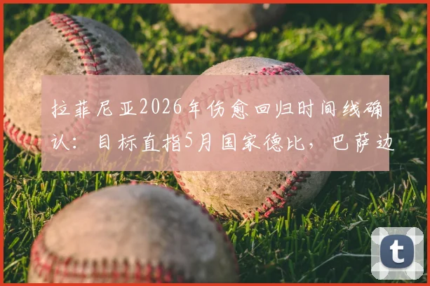 拉菲尼亚2026年伤愈回归时间线确认：目标直指5月国家德比，巴萨边路迎关键补强