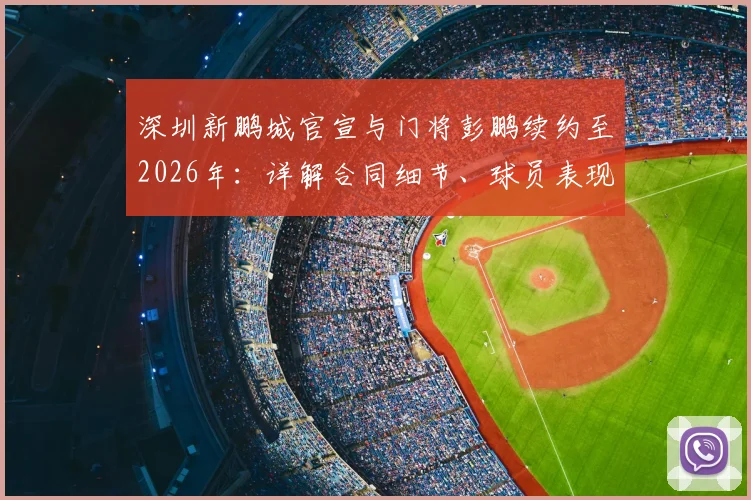 深圳新鹏城官宣与门将彭鹏续约至2026年：详解合同细节、球员表现及对球队后防线的意义