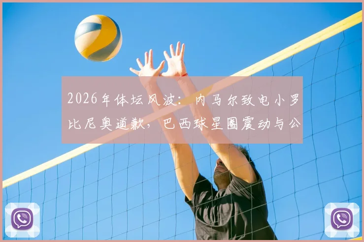 2026年体坛风波:内马尔致电小罗比尼奥道歉,巴西球星圈震动与公众反应全梳理