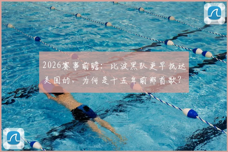2026赛事前瞻:比波黑队更早抵达美国的,为何是十五年前那首歌?深度解析文化先行的体育传播密码