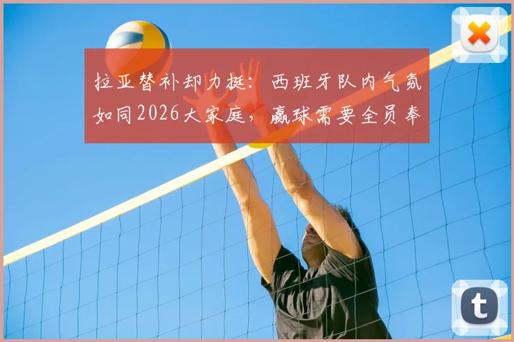 拉亚替补却力挺：西班牙队内气氛如同2026大家庭，赢球需要全员奉献