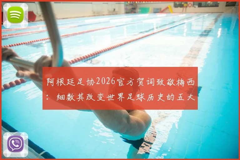 阿根廷足协2026官方贺词致敬梅西:细数其改变世界足球历史的五大成就与深远影响