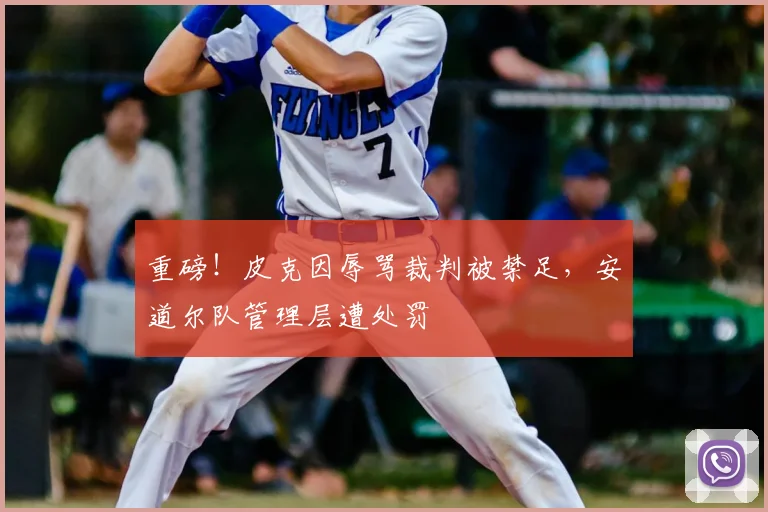 重磅！皮克因辱骂裁判被禁足，安道尔队管理层遭处罚