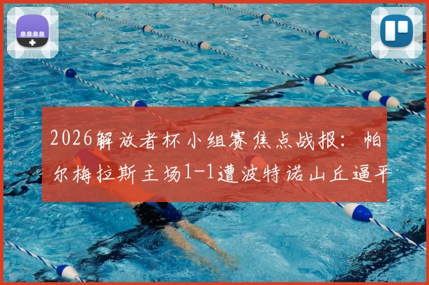 2026解放者杯小组赛焦点战报:帕尔梅拉斯主场1-1遭波特诺山丘逼平,阿里亚斯破门难救主