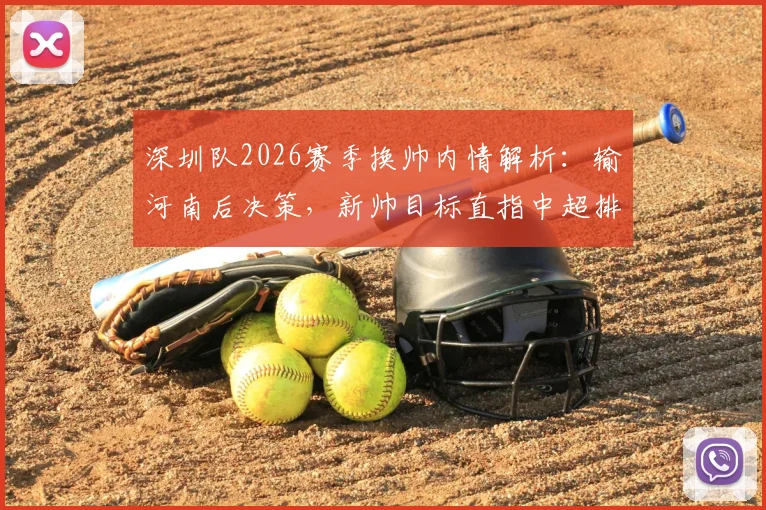 深圳队2026赛季换帅内情解析:输河南后决策,新帅目标直指中超排名提升,首秀时间与冲前八前景展望
