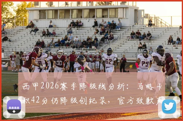 西甲2026赛季降级线分析:马略卡积42分仍降级创纪录,官方致歉声明全文解读与保级安全分探讨