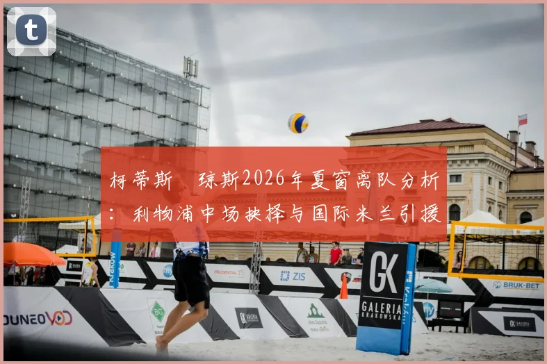 柯蒂斯・琼斯2026年夏窗离队分析：利物浦中场抉择与国际米兰引援计划深度解读