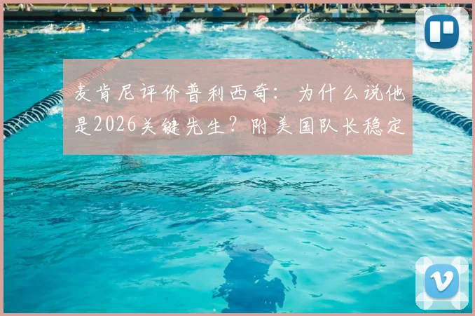麦肯尼评价普利西奇:为什么说他是2026关键先生?附美国队长稳定性深度分析与二人关系解读