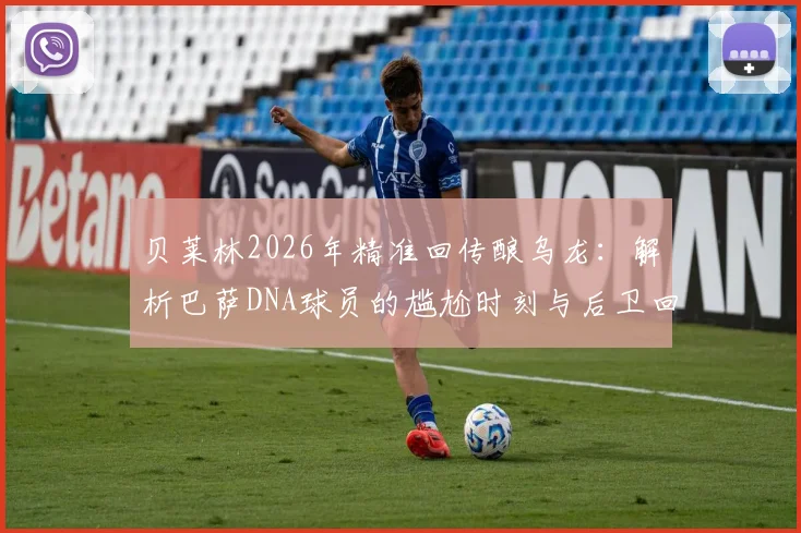 贝莱林2026年精准回传酿乌龙：解析巴萨DNA球员的尴尬时刻与后卫回传风险