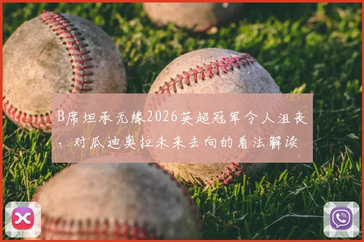 B席坦承无缘2026英超冠军令人沮丧，对瓜迪奥拉未来去向的看法解读